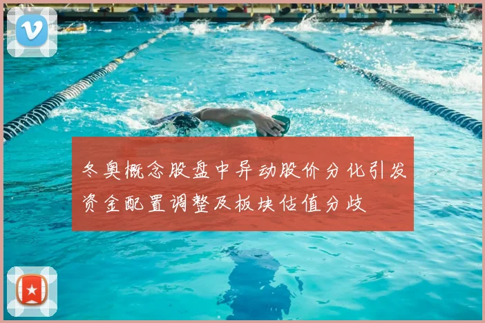 冬奥概念股盘中异动股价分化引发资金配置调整及板块估值分歧