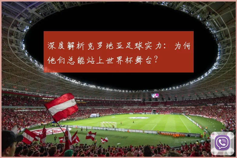 深度解析克罗地亚足球实力：为何他们总能站上世界杯舞台？