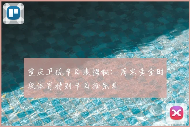 重庆卫视节目表揭秘：周末黄金时段体育特别节目抢先看