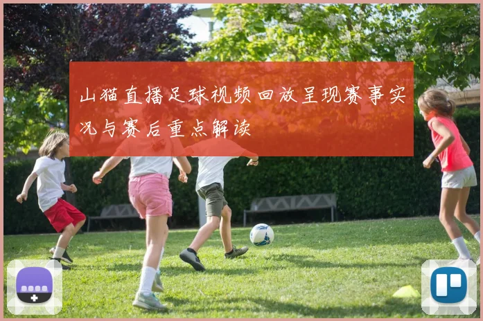 山猫直播足球视频回放呈现赛事实况与赛后重点解读