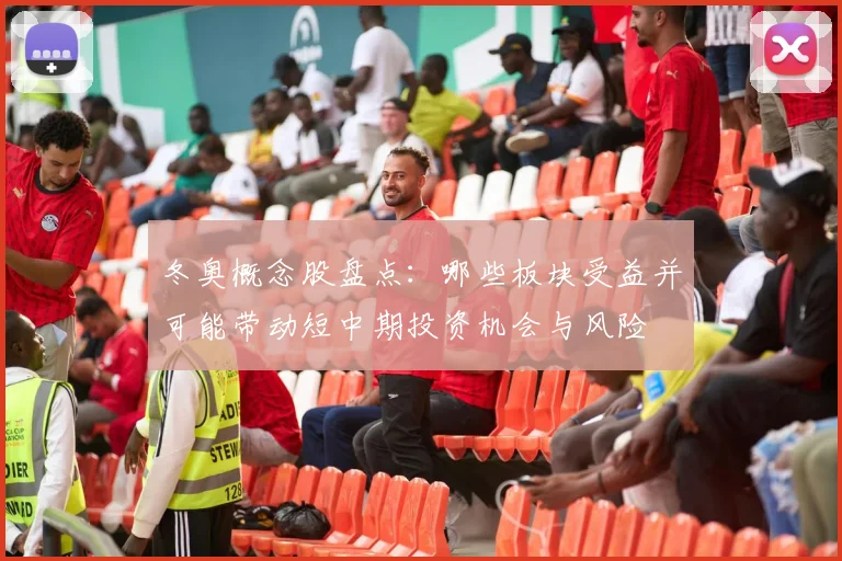 冬奥概念股盘点：哪些板块受益并可能带动短中期投资机会与风险